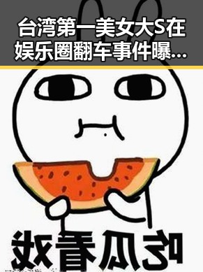 台湾第一美女大S在娱乐圈翻车事件曝光引热议 既展现了明星的真实生活