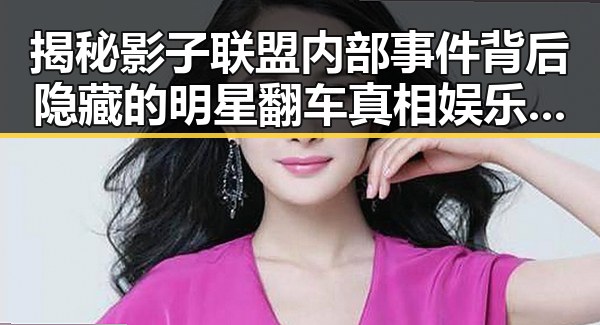 揭秘影子联盟内部事件背后隐藏的明星翻车真相娱乐吃瓜酱同款配音引发热议