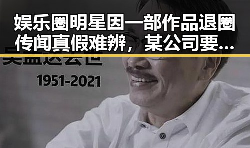 娱乐圈明星因一部作品退圈传闻真假难辨，某公司要恶意攻击明星引发关注结合我国政府严打真实枪毙视频事件的