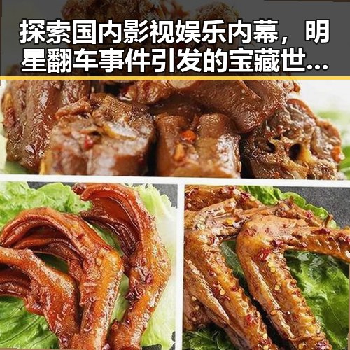 探索国内影视娱乐内幕,明星翻车事件引发的宝藏世界对比欢快与反转