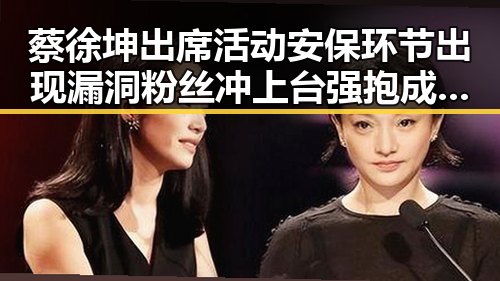 蔡徐坤出席活动安保环节出现漏洞粉丝冲上台强抱成为吃瓜群众关注焦点