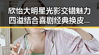 欣怡大明星光影交错魅力四溢结合喜剧经典换皮电影引发全民热议