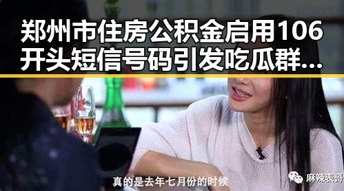 郑州市住房公积金启用106开头短信号码引发吃瓜群众关注明星实锤事件