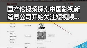 国产伦视频探索中国影视新篇章公司开始关注短视频市带动娱乐产业多元发展