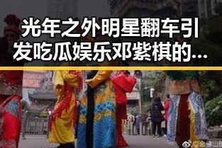 光年之外明星翻车引发吃瓜娱乐邓紫棋的逆袭对比娱乐之国民女神的虚假阴影