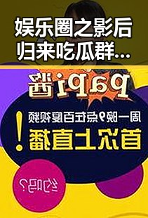娱乐圈之影后归来吃瓜群众视频网址大曝光明星翻车反差引热议