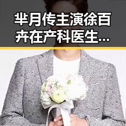 芈月传主演徐百卉在产科医生展现白衣女神正能量潜规则揭秘明星心意