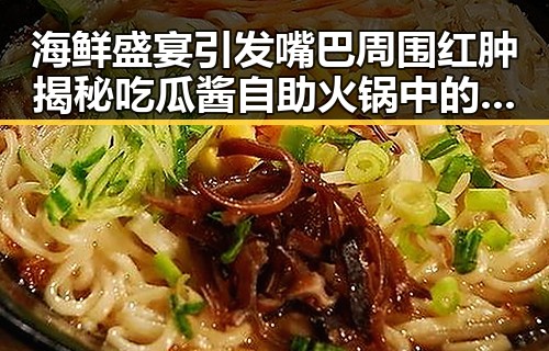 海鲜盛宴引发嘴巴周围红肿揭秘吃瓜酱自助火锅中的夏日热议