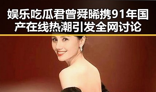 娱乐吃瓜君曾舜晞携91年国产在线热潮引发全网讨论