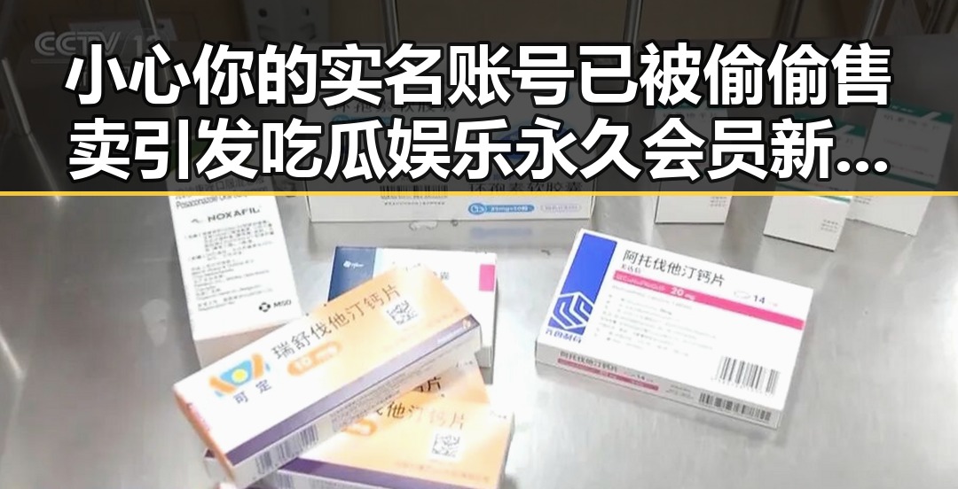 小心你的实名账号已被偷偷售卖引发吃瓜娱乐永久会员新风潮