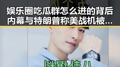 娱乐圈吃瓜群怎么进的背后内幕与特朗普称美战机被击落不会影响伊朗谈判的最新动态