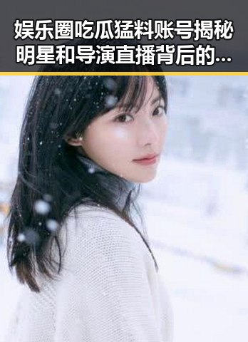 娱乐圈吃瓜猛料账号揭秘明星和导演直播背后的娱乐新战场